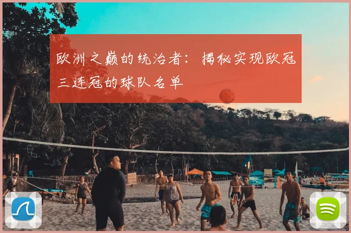 欧洲之巅的统治者：揭秘实现欧冠三连冠的球队名单