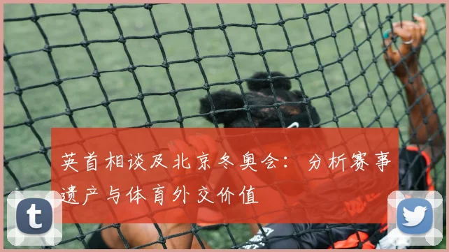 英首相谈及北京冬奥会：分析赛事遗产与体育外交价值