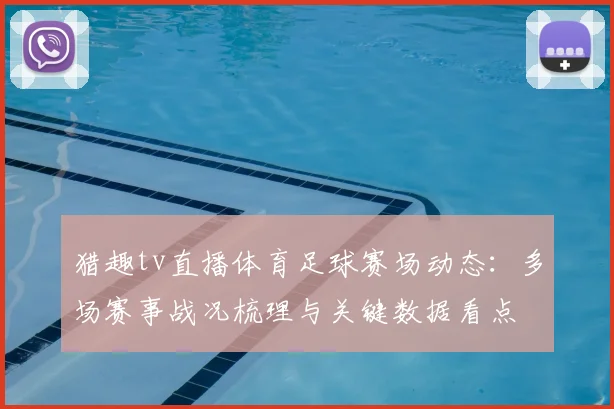 猎趣tv直播体育足球赛场动态：多场赛事战况梳理与关键数据看点