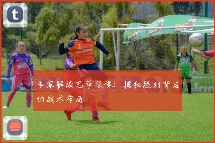 专家解读巴萨录像：揭秘胜利背后的战术布局