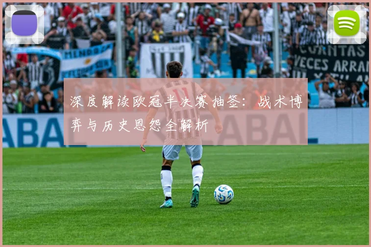 深度解读欧冠半决赛抽签：战术博弈与历史恩怨全解析