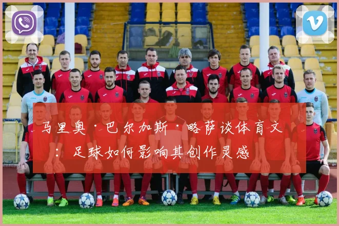 马里奥·巴尔加斯·略萨谈体育文学：足球如何影响其创作灵感