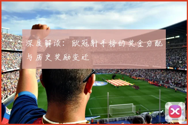 深度解读：欧冠射手榜的奖金分配与历史奖励变迁