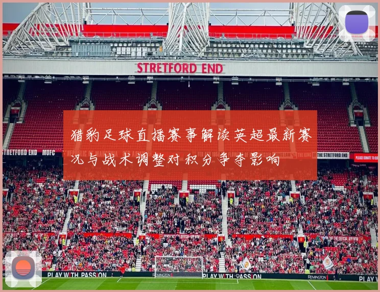 猎豹足球直播赛事解读英超最新赛况与战术调整对积分争夺影响