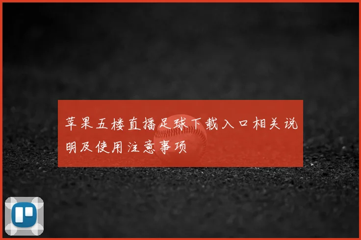 苹果五楼直播足球下载入口相关说明及使用注意事项